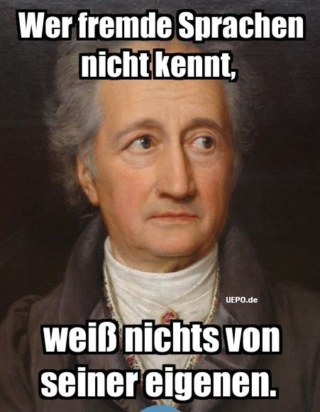 Goethe: "Wer fremde Sprachen nicht kennt, weiß nichts von seiner eigenen."